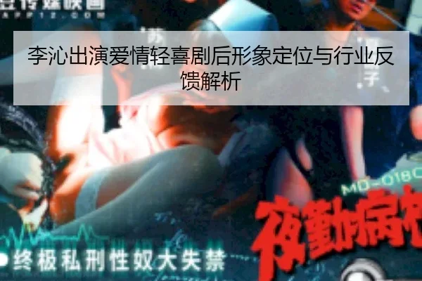 李沁出演爱情轻喜剧后形象定位与行业反馈解析